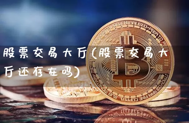 股票交易大厅(股票交易大厅还存在吗)_https://www.czytfl.com_期货价格_第1张