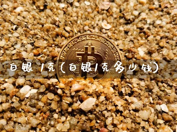 白银 1克(白银1克多少钱)_https://www.czytfl.com_期货行情_第1张