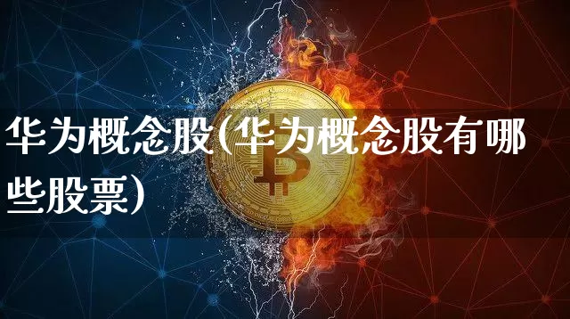 华为概念股(华为概念股有哪些股票)_https://www.czytfl.com_期货价格_第1张