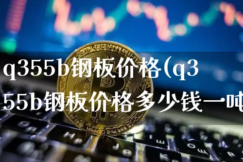 q355b钢板价格(q355b钢板价格多少钱一吨)_https://www.czytfl.com_期货行情_第1张