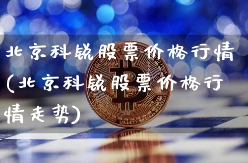 北京科锐股票价格行情(北京科锐股票价格行情走势)_https://www.czytfl.com_期货_第1张