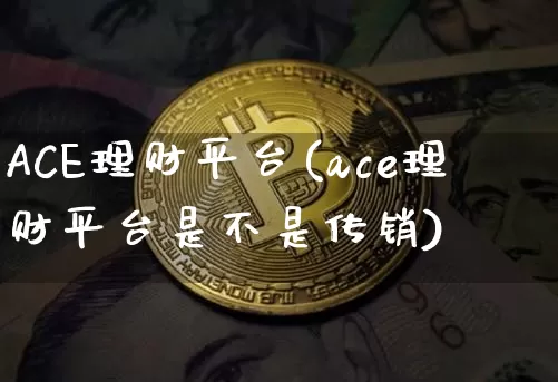 ACE理财平台(ace理财平台是不是传销)_https://www.czytfl.com_期货价格_第1张
