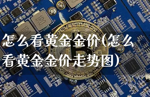 怎么看黄金金价(怎么看黄金金价走势图)_https://www.czytfl.com_期货行情_第1张