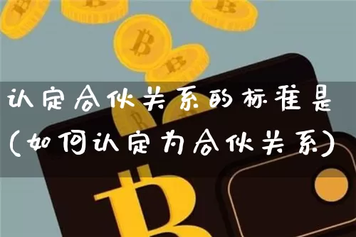 认定合伙关系的标准是(如何认定为合伙关系)_https://www.czytfl.com_期货走势_第1张