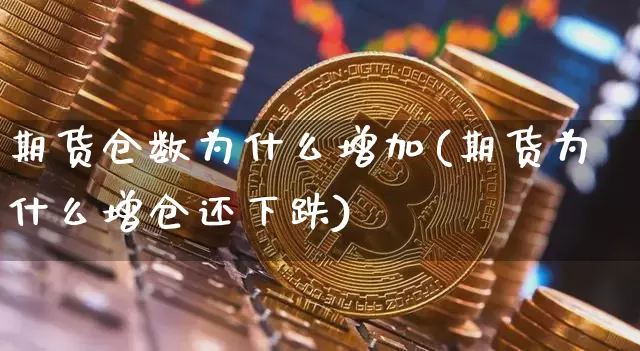 期货仓数为什么增加(期货为什么增仓还下跌)_https://www.czytfl.com_期货价格_第1张