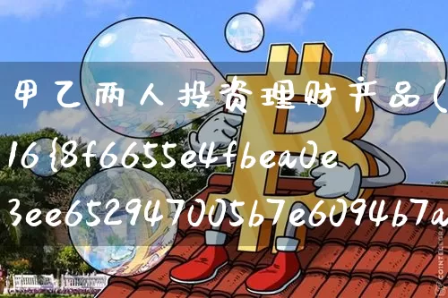 甲乙两人投资理财产品(投资理财产品16%年息)_https://www.czytfl.com_期货走势_第1张