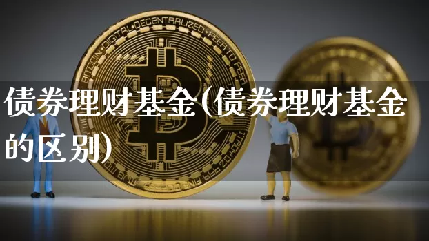 债券理财基金(债券理财基金的区别)_https://www.czytfl.com_期货走势_第1张
