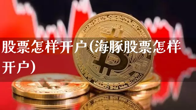 股票怎样开户(海豚股票怎样开户)_https://www.czytfl.com_期货走势_第1张