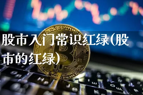 股市入门常识红绿(股市的红绿)_https://www.czytfl.com_期货走势_第1张