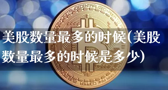 美股数量最多的时候(美股数量最多的时候是多少)_https://www.czytfl.com_期货价格_第1张