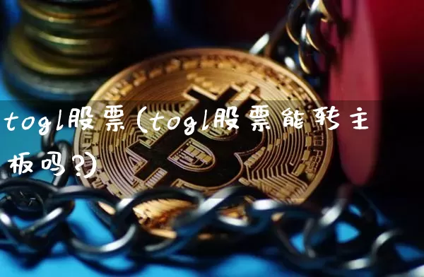 togl股票(togl股票能转主板吗?)_https://www.czytfl.com_期货走势_第1张