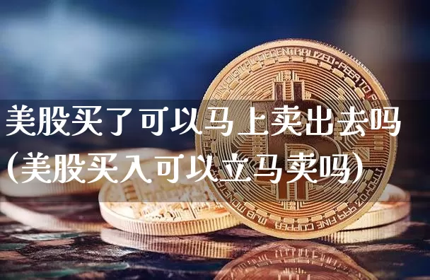 美股买了可以马上卖出去吗(美股买入可以立马卖吗)_https://www.czytfl.com_期货走势_第1张