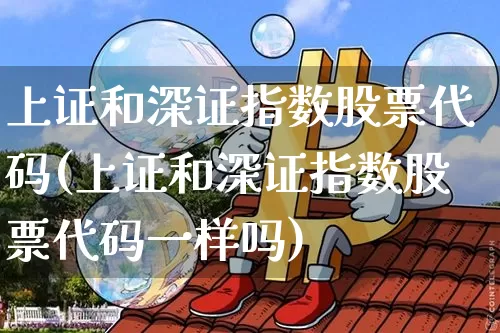 上证和深证指数股票代码(上证和深证指数股票代码一样吗)_https://www.czytfl.com_期货行情_第1张