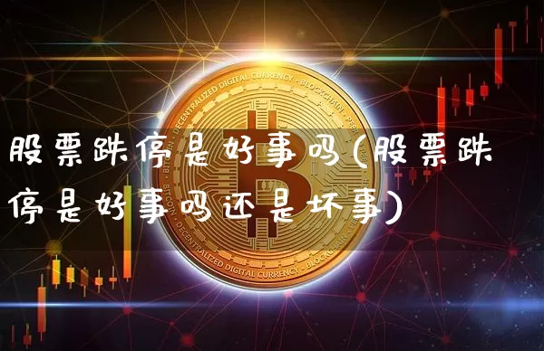 股票跌停是好事吗(股票跌停是好事吗还是坏事)_https://www.czytfl.com_期货价格_第1张