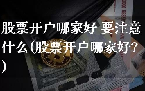 股票开户哪家好 要注意什么(股票开户哪家好?)_https://www.czytfl.com_期货价格_第1张