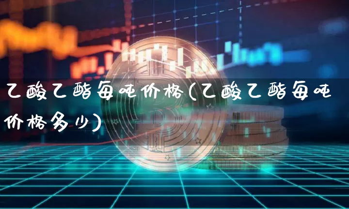 乙酸乙酯每吨价格(乙酸乙酯每吨价格多少)_https://www.czytfl.com_期货价格_第1张