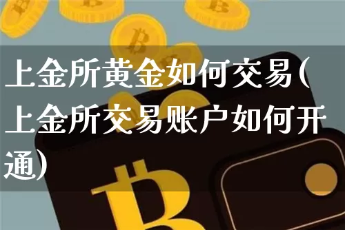 上金所黄金如何交易(上金所交易账户如何开通)_https://www.czytfl.com_期货行情_第1张