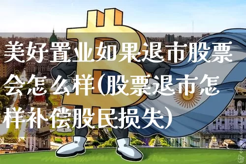 美好置业如果退市股票会怎么样(股票退市怎样补偿股民损失)_https://www.czytfl.com_期货走势_第1张