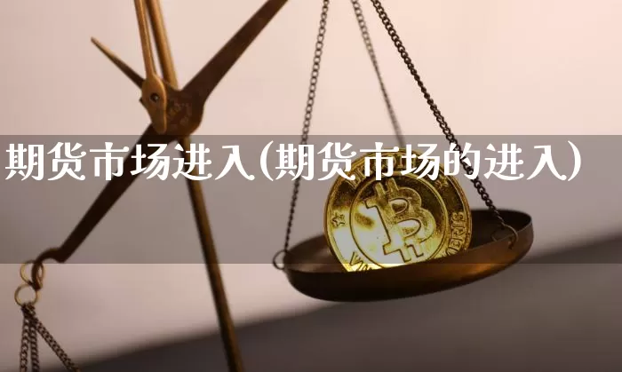 期货市场进入(期货市场的进入)_https://www.czytfl.com_期货行情_第1张