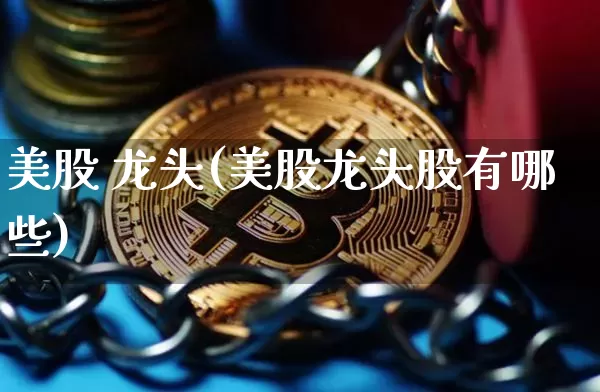 美股 龙头(美股龙头股有哪些)_https://www.czytfl.com_期货走势_第1张
