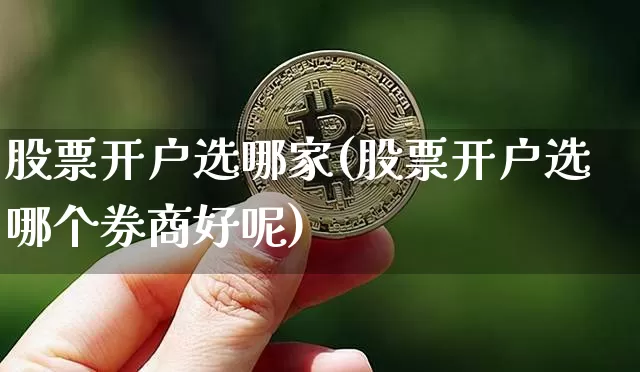 股票开户选哪家(股票开户选哪个券商好呢)_https://www.czytfl.com_期货行情_第1张