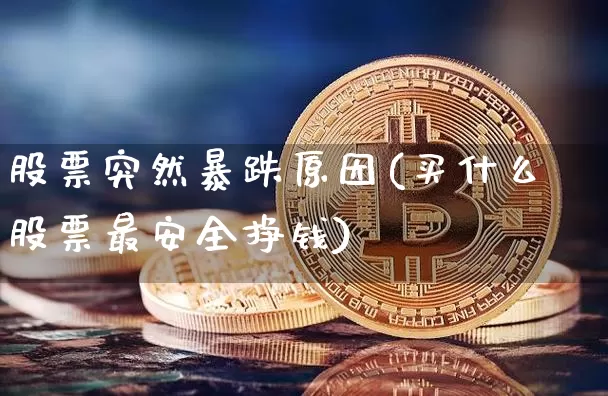 股票突然暴跌原因(买什么股票最安全挣钱)_https://www.czytfl.com_期货走势_第1张