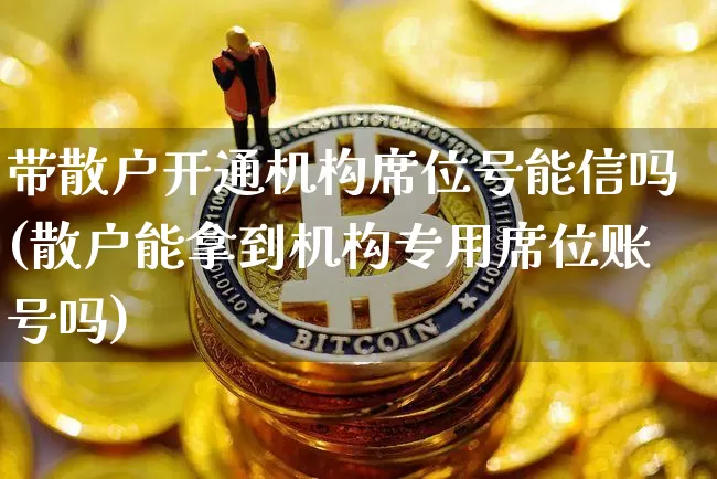 带散户开通机构席位号能信吗(散户能拿到机构专用席位账号吗)_https://www.czytfl.com_期货行情_第1张