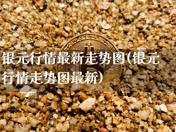 银元行情最新走势图(银元行情走势图最新)_https://www.czytfl.com_期货走势_第1张