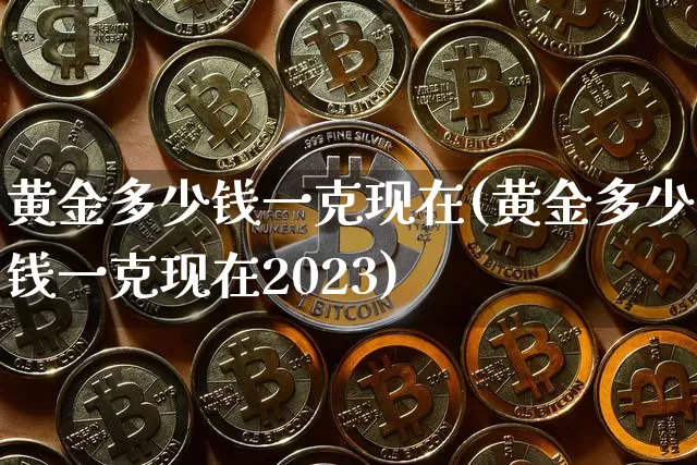 黄金多少钱一克现在(黄金多少钱一克现在2023)_https://www.czytfl.com_期货行情_第1张