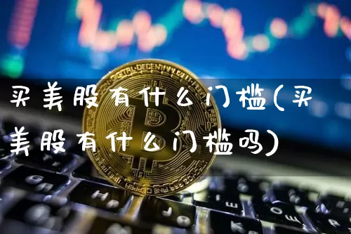 买美股有什么门槛(买美股有什么门槛吗)_https://www.czytfl.com_期货走势_第1张