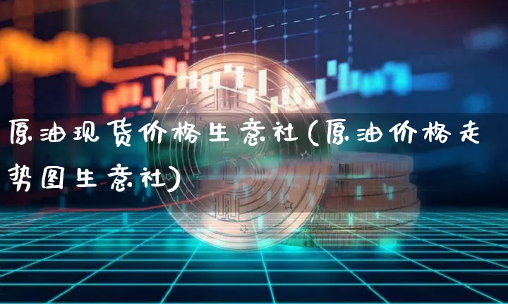 原油现货价格生意社(原油价格走势图生意社)_https://www.czytfl.com_期货行情_第1张