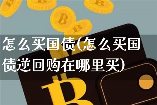 怎么买国债(怎么买国债逆回购在哪里买)_https://www.czytfl.com_期货行情_第1张