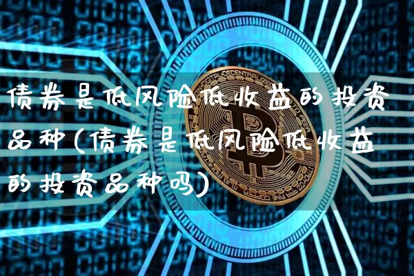 债券是低风险低收益的投资品种(债券是低风险低收益的投资品种吗)_https://www.czytfl.com_期货行情_第1张