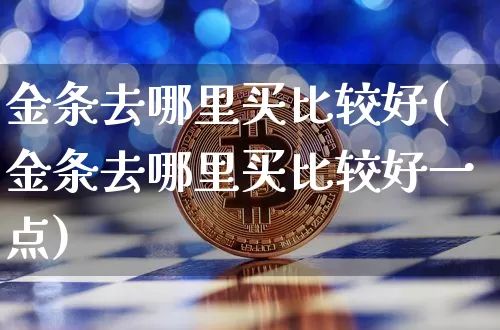 金条去哪里买比较好(金条去哪里买比较好一点)_https://www.czytfl.com_期货行情_第1张
