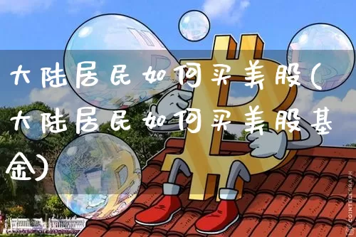 大陆居民如何买美股(大陆居民如何买美股基金)_https://www.czytfl.com_期货行情_第1张