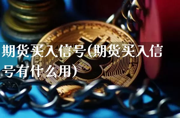 期货买入信号(期货买入信号有什么用)_https://www.czytfl.com_期货行情_第1张
