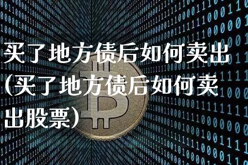 买了地方债后如何卖出(买了地方债后如何卖出股票)_https://www.czytfl.com_期货行情_第1张