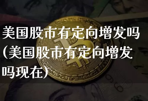 美国股市有定向增发吗(美国股市有定向增发吗现在)_https://www.czytfl.com_期货价格_第1张