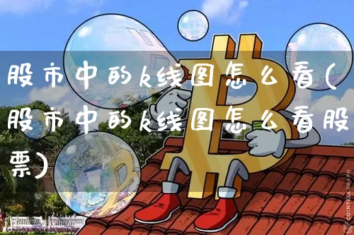 股市中的k线图怎么看(股市中的k线图怎么看股票)_https://www.czytfl.com_期货价格_第1张