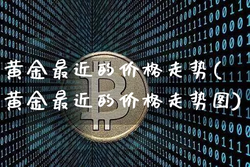 黄金最近的价格走势(黄金最近的价格走势图)_https://www.czytfl.com_期货走势_第1张