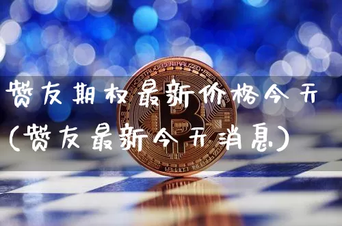 赞友期权最新价格今天(赞友最新今天消息)_https://www.czytfl.com_期货走势_第1张