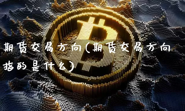 期货交易方向(期货交易方向指的是什么)_https://www.czytfl.com_期货_第1张