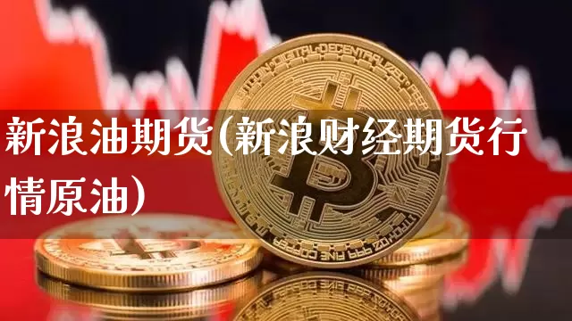 新浪油期货(新浪财经期货行情原油)_https://www.czytfl.com_期货行情_第1张