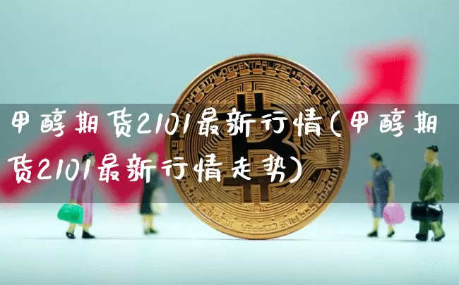甲醇期货2101最新行情(甲醇期货2101最新行情走势)_https://www.czytfl.com_期货走势_第1张