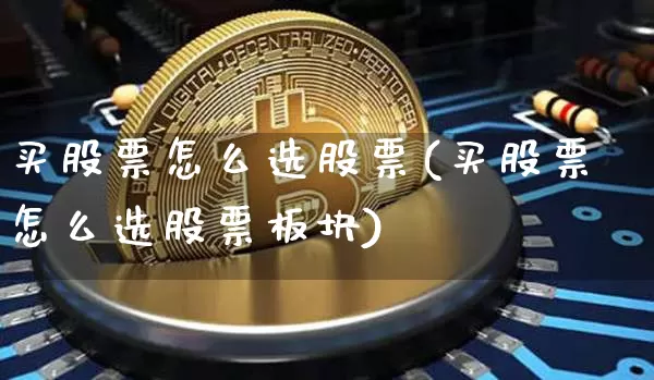 买股票怎么选股票(买股票怎么选股票板块)_https://www.czytfl.com_期货走势_第1张