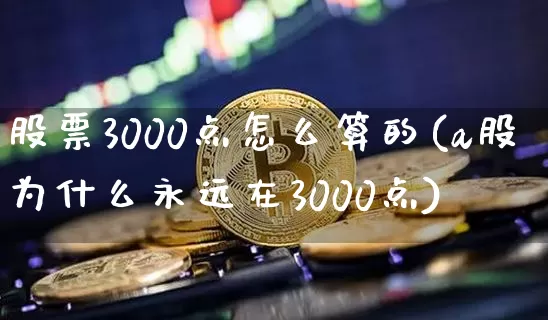 股票3000点怎么算的(a股为什么永远在3000点)_https://www.czytfl.com_期货行情_第1张