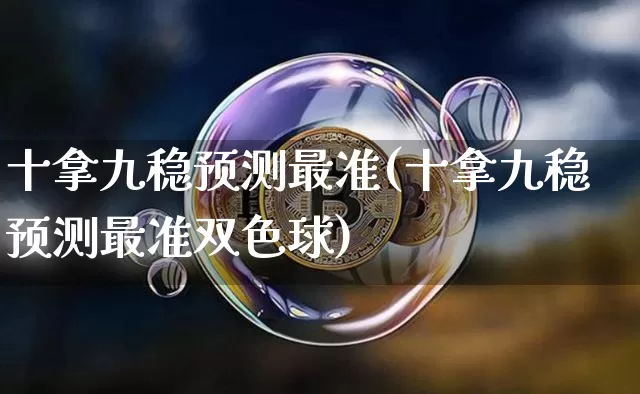 十拿九稳预测最准(十拿九稳预测最准双色球)_https://www.czytfl.com_期货走势_第1张