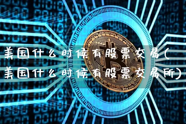 美国什么时候有股票交易(美国什么时候有股票交易所)_https://www.czytfl.com_期货走势_第1张