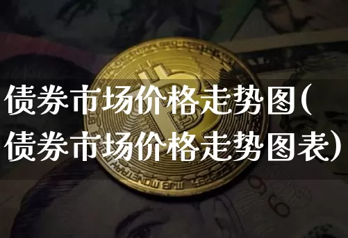 债券市场价格走势图(债券市场价格走势图表)_https://www.czytfl.com_期货价格_第1张