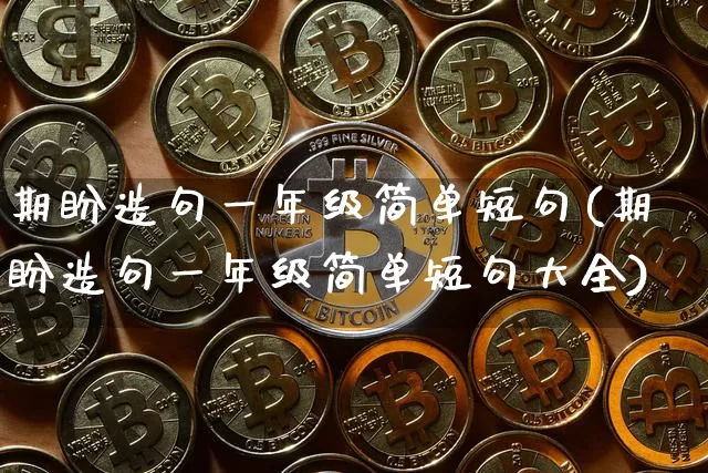 期盼造句一年级简单短句(期盼造句一年级简单短句大全)_https://www.czytfl.com_期货走势_第1张